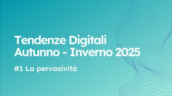 #TendenzeDigitali AW '25: Pervasività, Relazioni oltre ai processi, Proattività